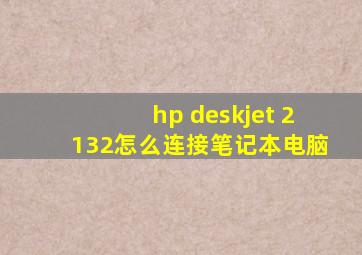 hp deskjet 2132怎么连接笔记本电脑